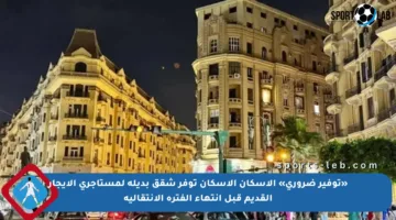 «توفير ضروري» الاسكان الاسكان توفر شقق بديلة لمستأجري الايجار القديم قبل انتهاء الفترة الانتقالية
